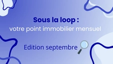 Sous la loop : votre point immobilier mensuel - édition septembre